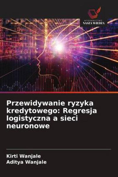 Przewidywanie ryzyka kredytowego: Regresja logistyczna a sieci neuronowe