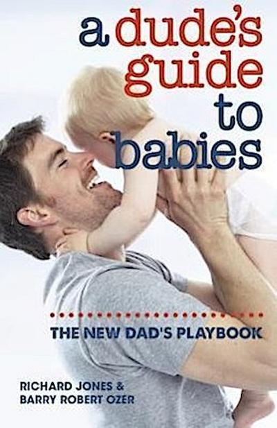 A Dude’s Guide to Babies: The New Dad’s Playbook