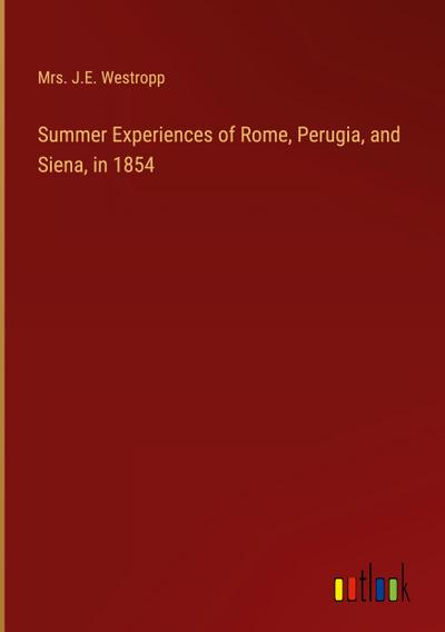Summer Experiences of Rome, Perugia, and Siena, in 1854