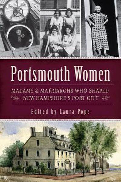 Portsmouth Women: Madams & Matriarchs Who Shaped New Hampshire’s Port City