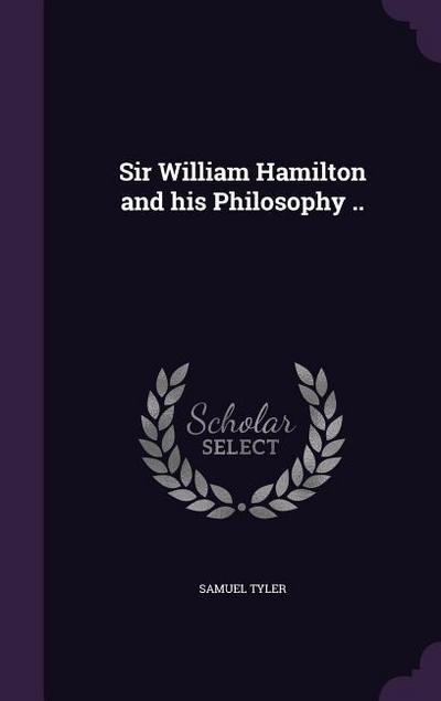Sir William Hamilton and his Philosophy ..