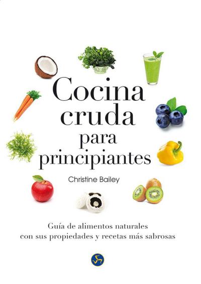 Cocina cruda para principiantes : guía de alimentos naturales con sus propiedades y recetas más sabrosas