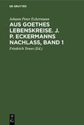 Aus Goethes Lebenskreise : J[ohann] P[eter] Eckermanns Nachlaß / Johann Peter Eckermann.Hrsg.von Friedrich Tewes.- Band 1.
