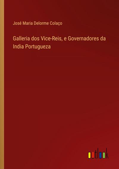 Galleria dos Vice-Reis, e Governadores da India Portugueza