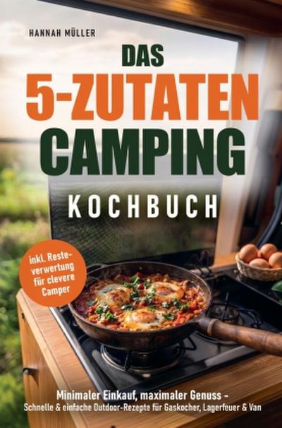Das 5-Zutaten Camping Kochbuch: Minimaler Einkauf, maximaler Genuss