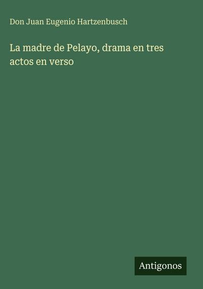La madre de Pelayo, drama en tres actos en verso