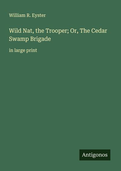 Wild Nat, the Trooper; Or, The Cedar Swamp Brigade