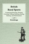 British Rural Sports; Comprising Shooting, Hunting, Coursing, Fishing, Hawking, Racing, Boating, And Pedestrianism