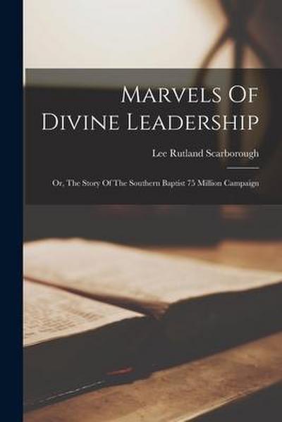 Marvels Of Divine Leadership: Or, The Story Of The Southern Baptist 75 Million Campaign