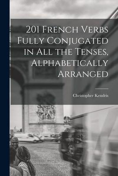 201 French Verbs Fully Conjugated in All the Tenses, Alphabetically Arranged
