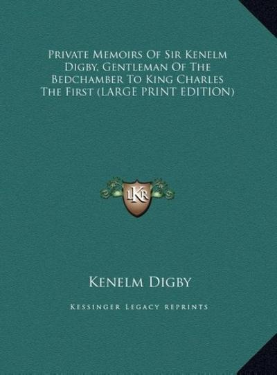 Private Memoirs Of Sir Kenelm Digby, Gentleman Of The Bedchamber To King Charles The First (LARGE PRINT EDITION)