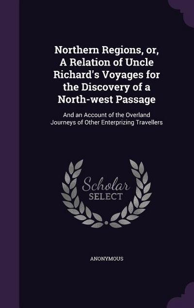 Northern Regions, or, A Relation of Uncle Richard’s Voyages for the Discovery of a North-west Passage: And an Account of the Overland Journeys of Othe