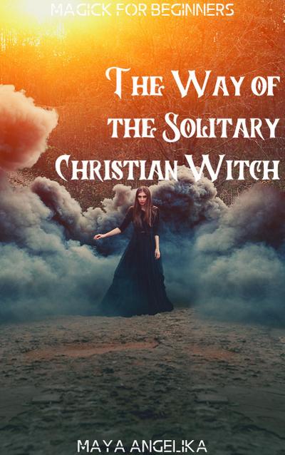 The Way of the Solitary Christian Witch (Magick for Beginners, #11)