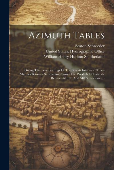 Azimuth Tables: Giving The True Bearings Of The Sun At Intervals Of Ten Minutes Between Sunrise And Sunset For Parallels Of Latitude B