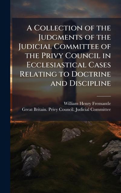 A Collection of the Judgments of the Judicial Committee of the Privy Council in Ecclesiastical Cases Relating to Doctrine and Discipline