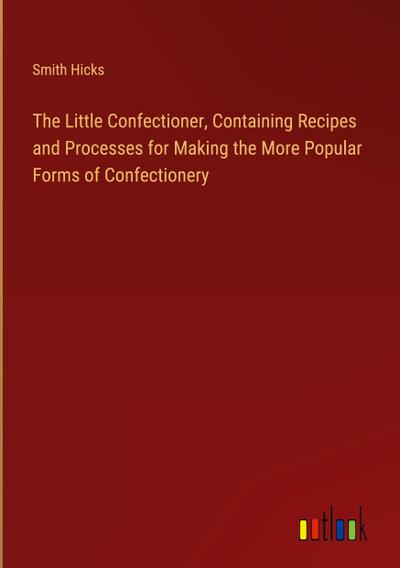 The Little Confectioner, Containing Recipes and Processes for Making the More Popular Forms of Confectionery