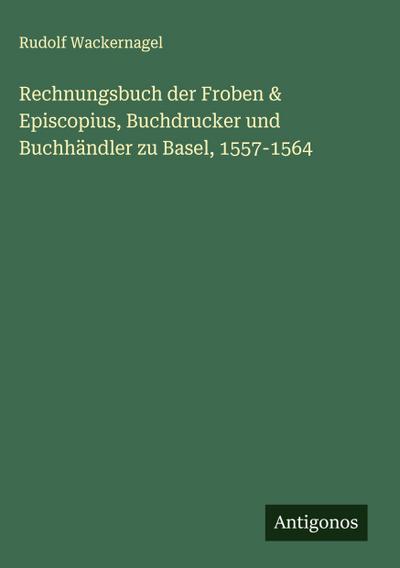 Rechnungsbuch der Froben & Episcopius, Buchdrucker und Buchhändler zu Basel, 1557-1564