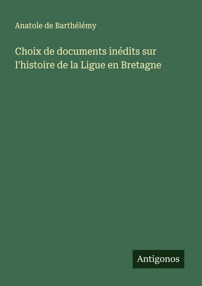 Choix de documents inédits sur l’histoire de la Ligue en Bretagne