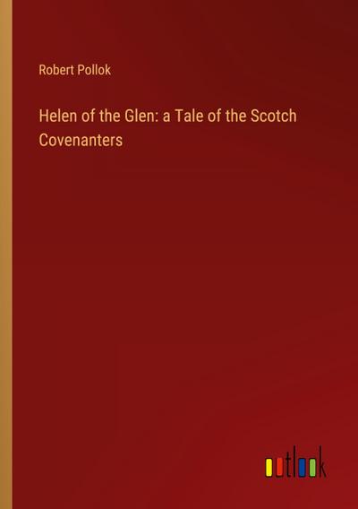 Helen of the Glen: a Tale of the Scotch Covenanters