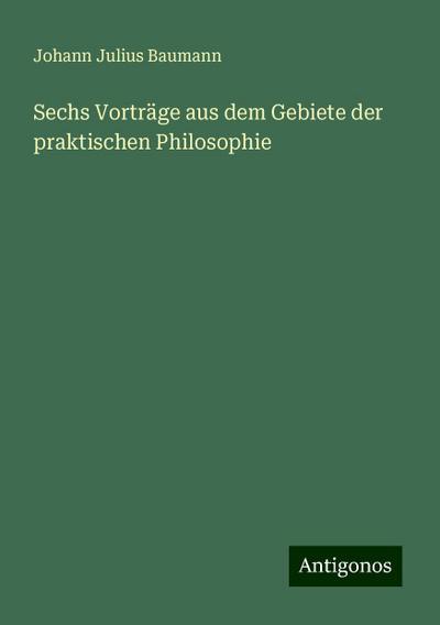 Baumann, J: Sechs Vorträge aus dem Gebiete der praktischen P