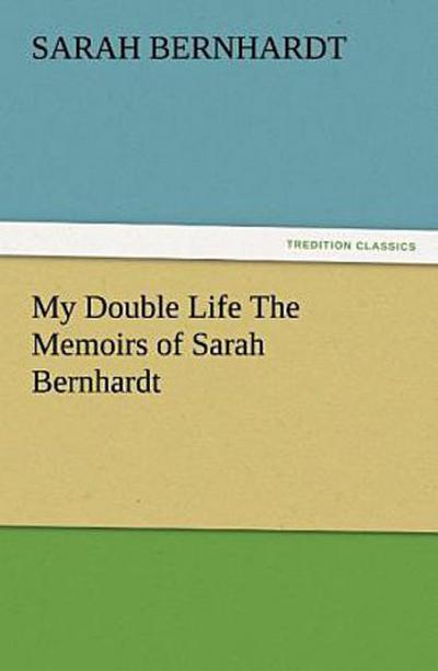 My Double Life The Memoirs of Sarah Bernhardt