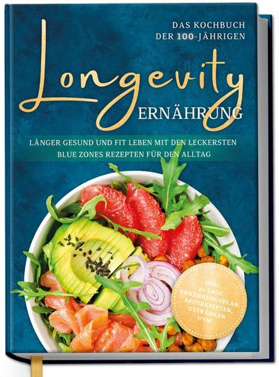 Longevity Ernährung - Das Kochbuch der 100-Jährigen: Länger gesund und fit leben mit den leckersten Blue Zones Rezepten für den Alltag - inkl. 30-Tage-Ernährungsplan, Brotrezepten, Getränken uvm.