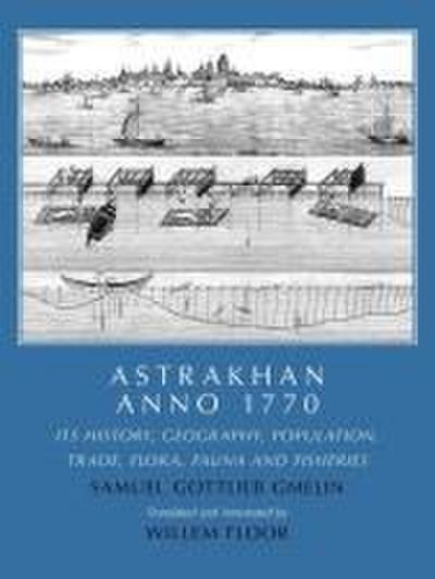 Astrakhan Anno 1770: Its History, Geography, Population, Trade, Flora, Fauna and Fisheries