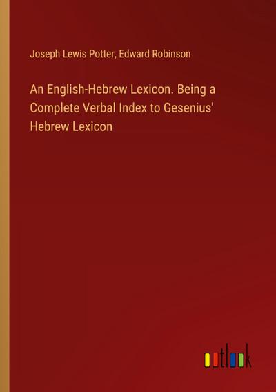 An English-Hebrew Lexicon. Being a Complete Verbal Index to Gesenius’ Hebrew Lexicon