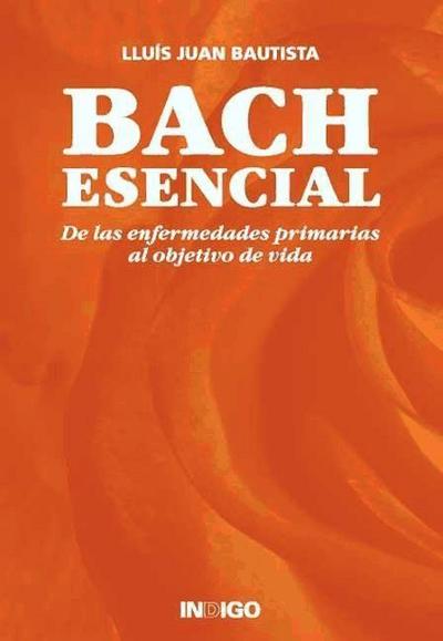 Bach esencial : de las enfermedades primarias al objetivo de vida