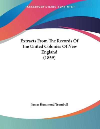 Extracts From The Records Of The United Colonies Of New England (1859)