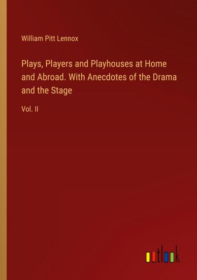 Plays, Players and Playhouses at Home and Abroad. With Anecdotes of the Drama and the Stage