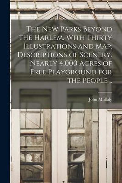 The New Parks Beyond the Harlem. With Thirty Illustrations and Map. Descriptions of Scenery. Nearly 4,000 Acres of Free Playground for the People ..
