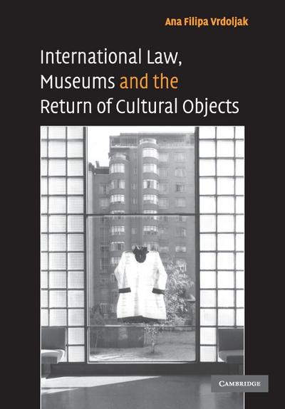 International Law, Museums and the Return of Cultural             Objects
