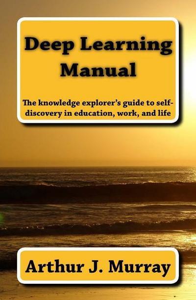 Deep Learning Manual: the knowledge explorer’s guide to self-discovery in education, work, and life