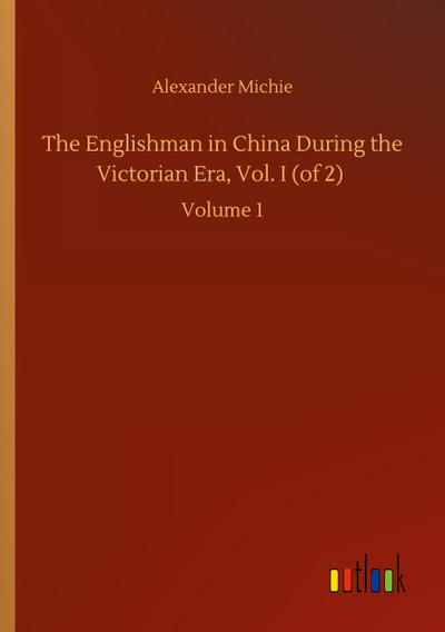 The Englishman in China During the Victorian Era, Vol. I (of 2)