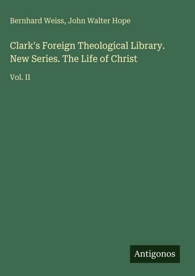 Clark’s Foreign Theological Library. New Series. The Life of Christ