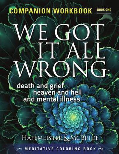 We Got It All Wrong: death and grief, heaven and hell and mental illness: Companion Workbook