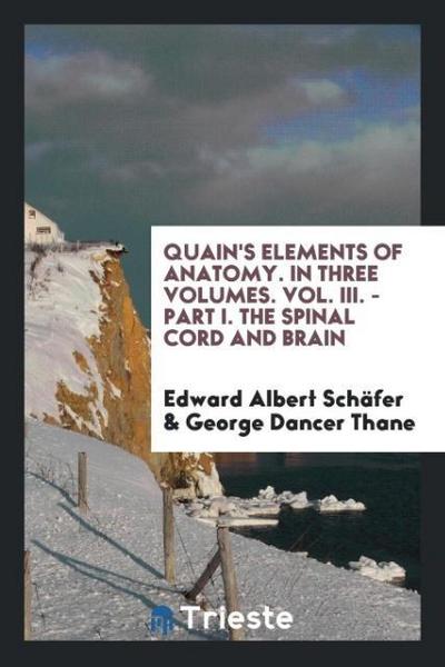 Quain’s Elements of Anatomy. In Three Volumes. Vol. III. - Part I. The Spinal Cord and Brain