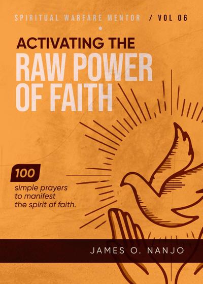 Activating the Raw Power of Faith (Spiritual Warfare Mentor, #6)
