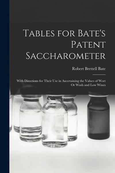 Tables for Bate’s Patent Saccharometer: With Directions for Their Use in Ascertaining the Values of Wort Or Wash and Low Wines
