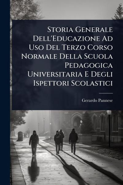Storia Generale Dell’Educazione Ad Uso Del Terzo Corso Normale Della Scuola Pedagogica Universitaria E Degli Ispettori Scolastici