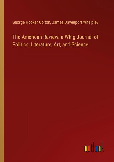 The American Review: a Whig Journal of Politics, Literature, Art, and Science