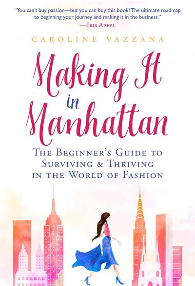 Making It in Manhattan: The Beginner’s Guide to Surviving & Thriving in the World of Fashion