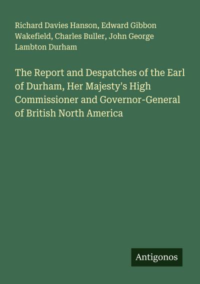 The Report and Despatches of the Earl of Durham, Her Majesty’s High Commissioner and Governor-General of British North America