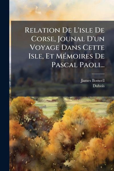 Relation De L’isle De Corse, Jounal D’un Voyage Dans Cette Isle, Et MÃ(c)moires De Pascal Paoli...
