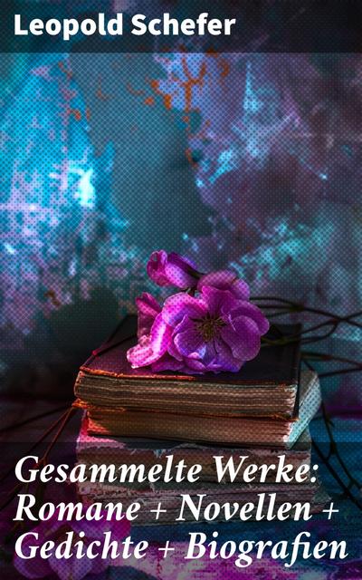 Gesammelte Werke: Romane + Novellen + Gedichte + Biografien
