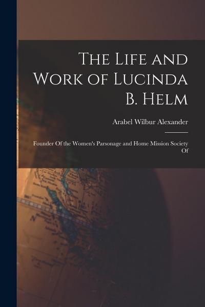 The Life and Work of Lucinda B. Helm: Founder Of the Women’s Parsonage and Home Mission Society Of