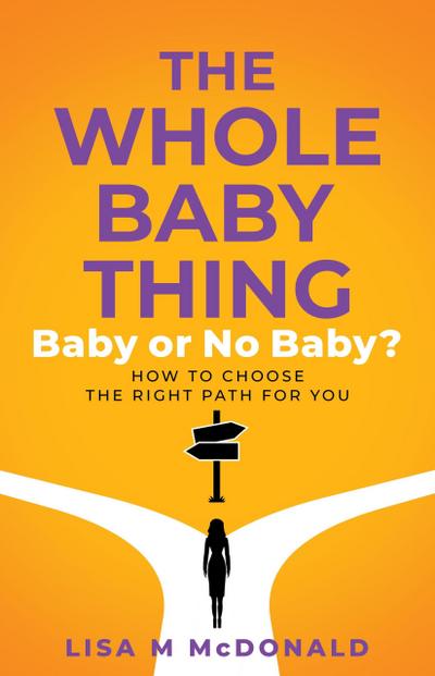 The Whole Baby Thing: Baby or No Baby? How to Choose the Right Path for You