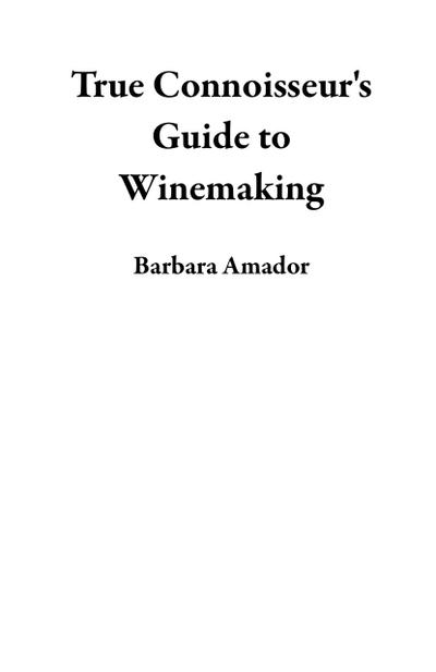 True Connoisseur’s Guide to Winemaking