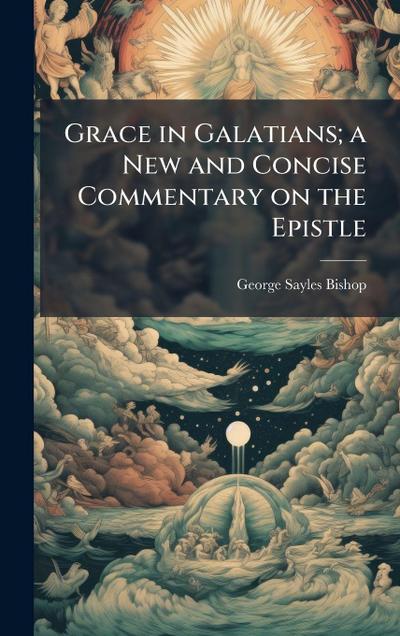 Grace in Galatians; a New and Concise Commentary on the Epistle